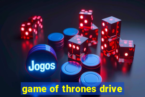 game of thrones drive